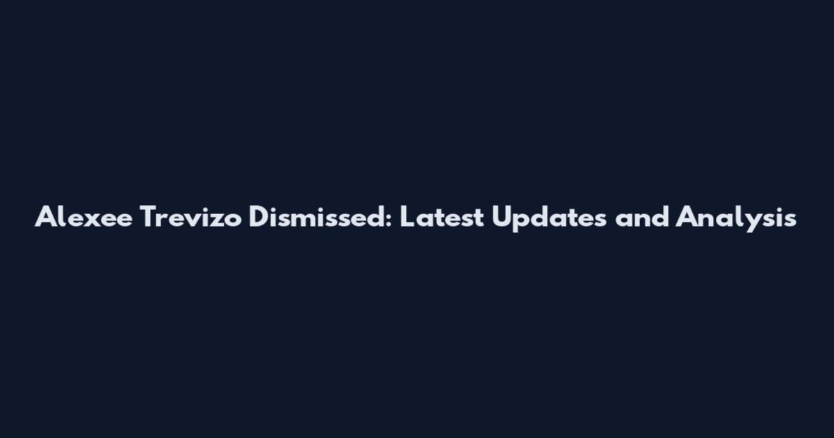 Alexee Trevizo Dismissed: Latest Updates and Analysis