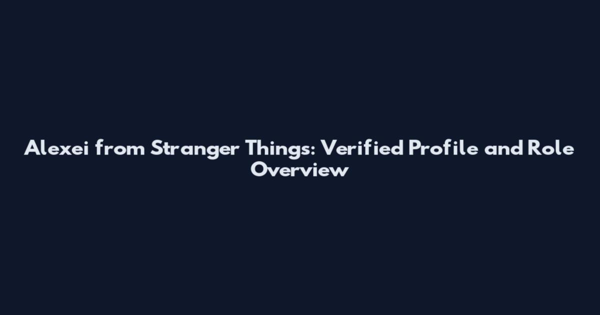 Alexei from Stranger Things: Verified Profile and Role Overview