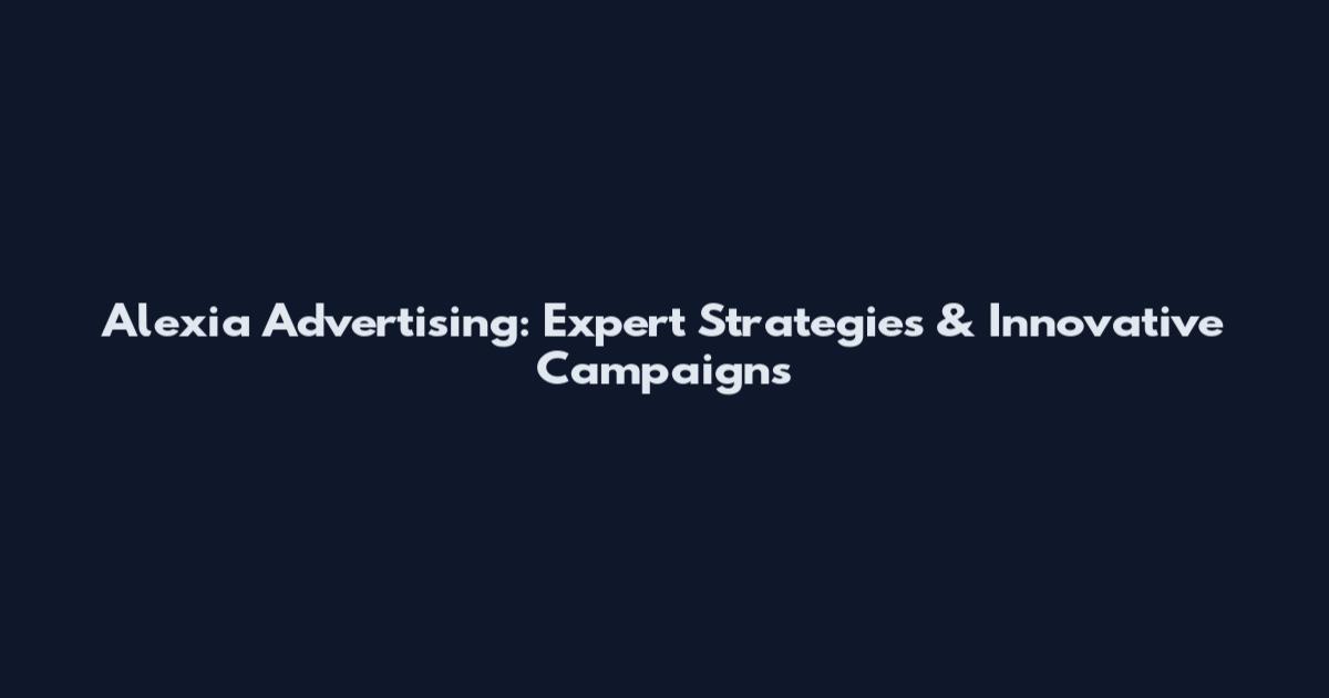 Alexia Advertising: Expert Strategies & Innovative Campaigns