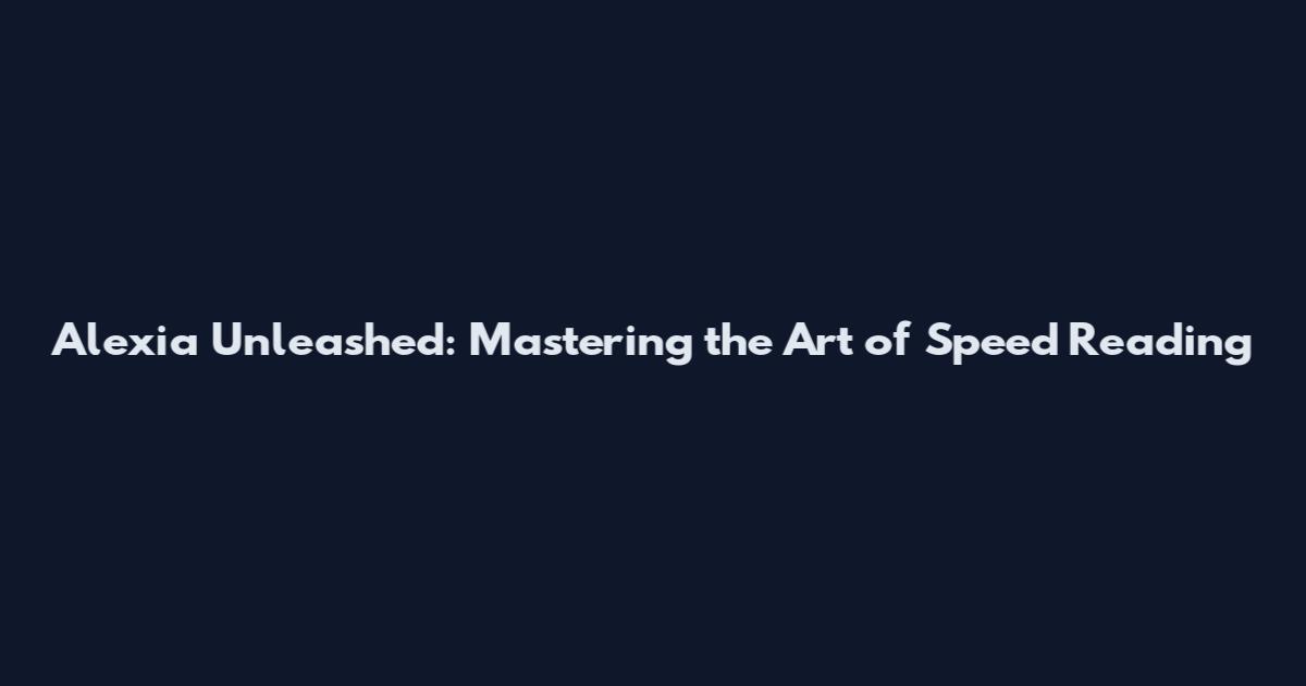 Alexia Unleashed: Mastering the Art of Speed Reading