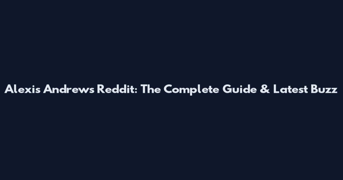 Alexis Andrews Reddit: The Complete Guide & Latest Buzz