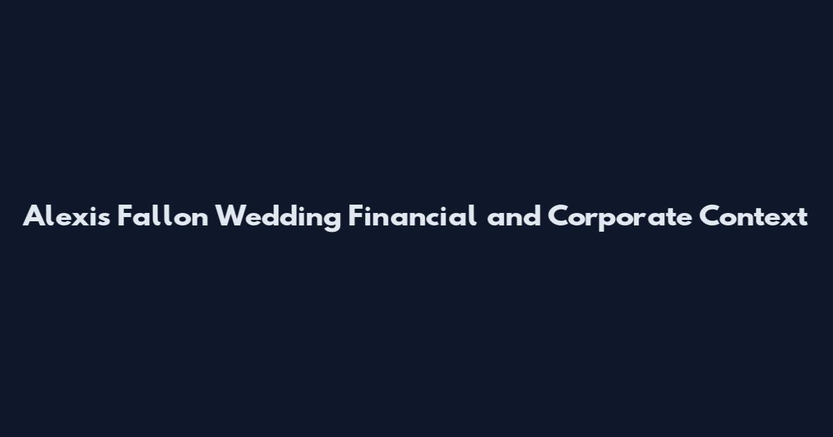 Alexis Fallon Wedding Financial and Corporate Context