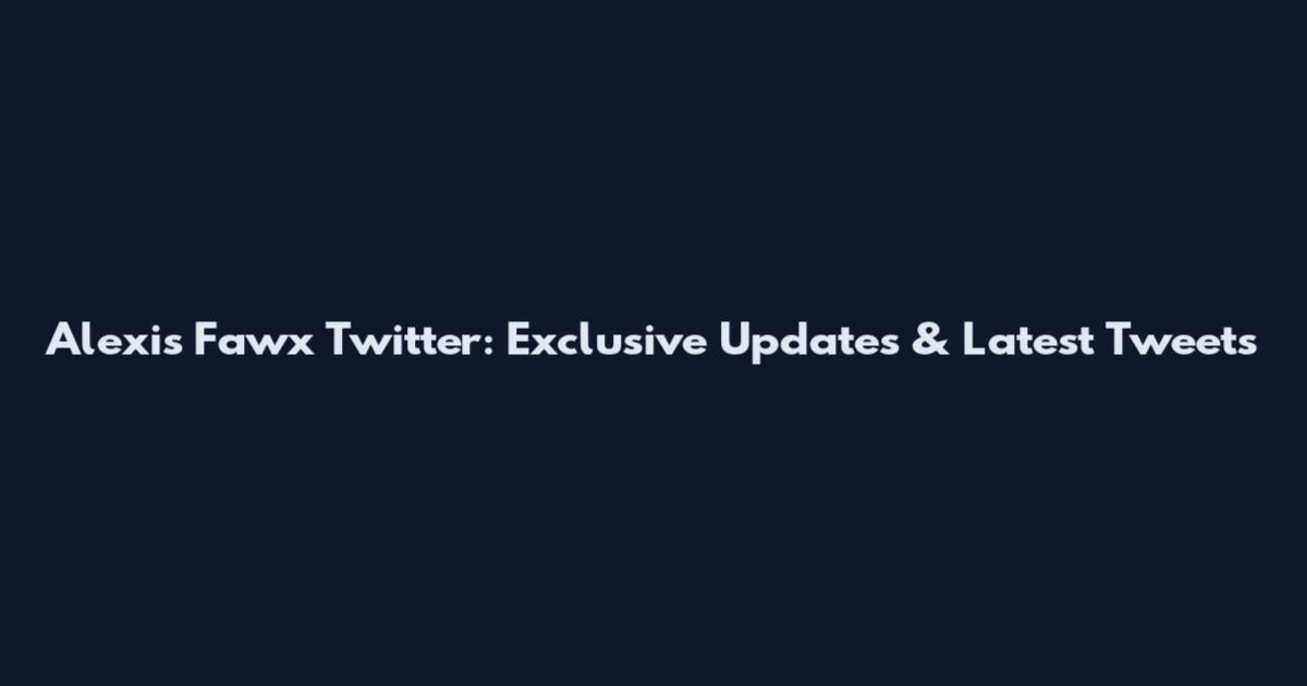 Alexis Fawx Twitter: Exclusive Updates & Latest Tweets