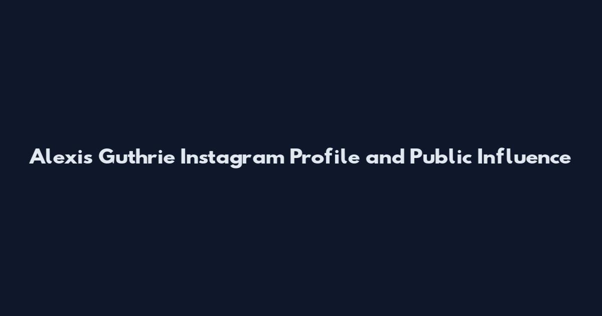 Alexis Guthrie Instagram Profile and Public Influence