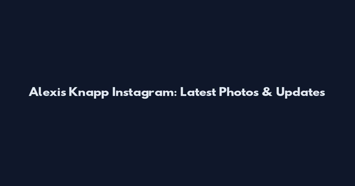 Alexis Knapp Instagram: Latest Photos & Updates