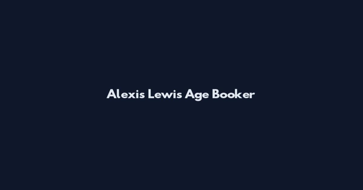 Alexis Lewis Age Booker