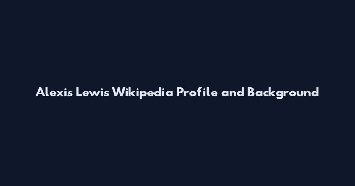 Alexis Lewis Wikipedia Profile and Background