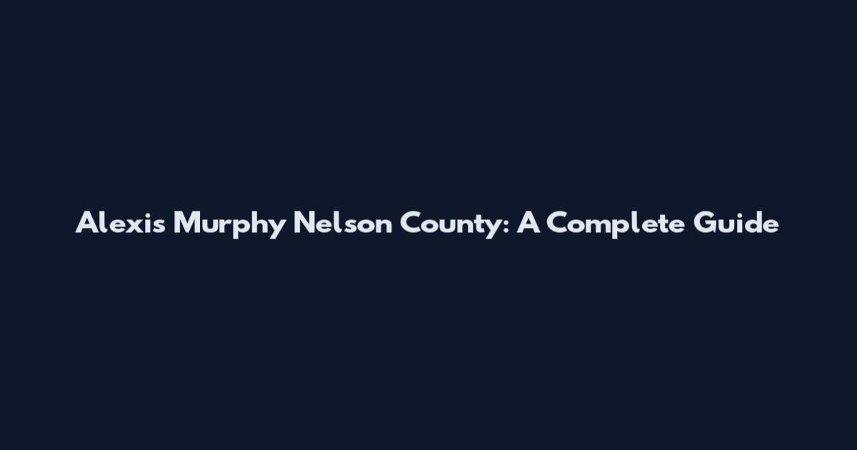 Alexis Murphy Nelson County: A Complete Guide