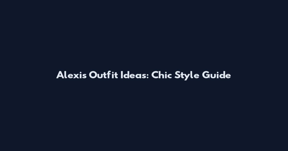 Alexis Outfit Ideas: Chic Style Guide