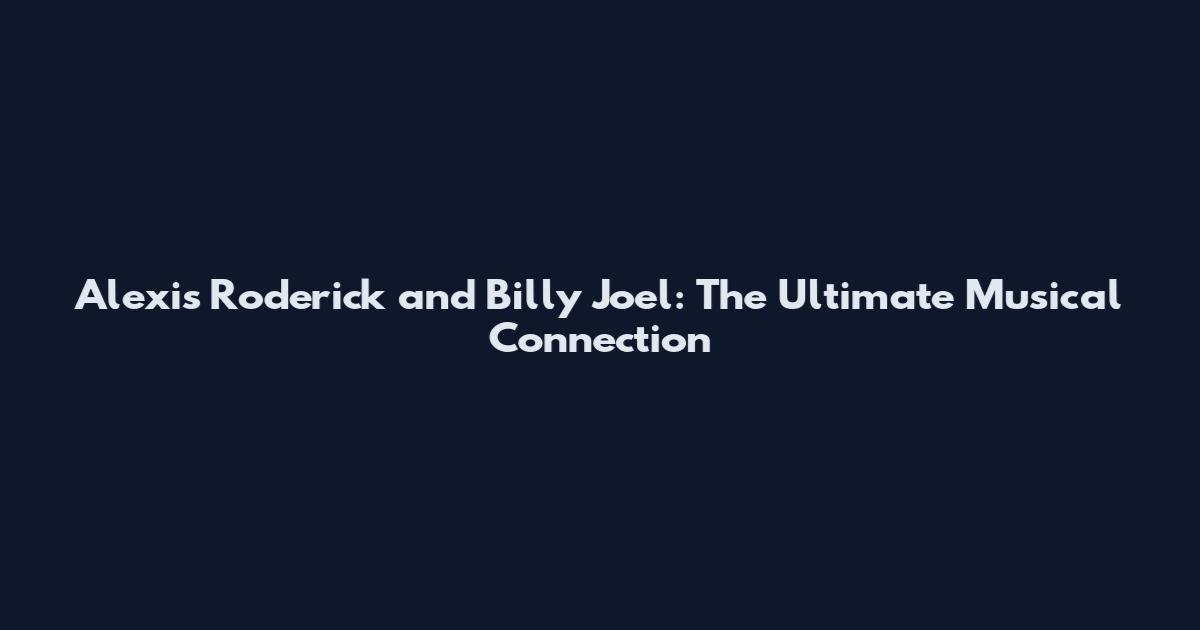 Alexis Roderick and Billy Joel: The Ultimate Musical Connection