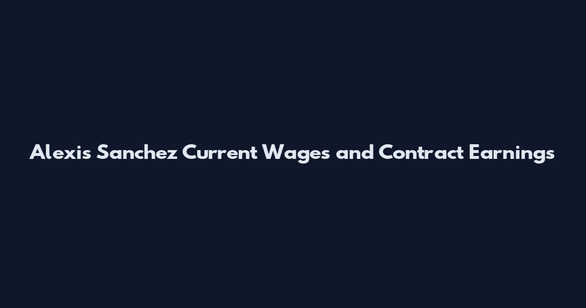 Alexis Sanchez Current Wages and Contract Earnings