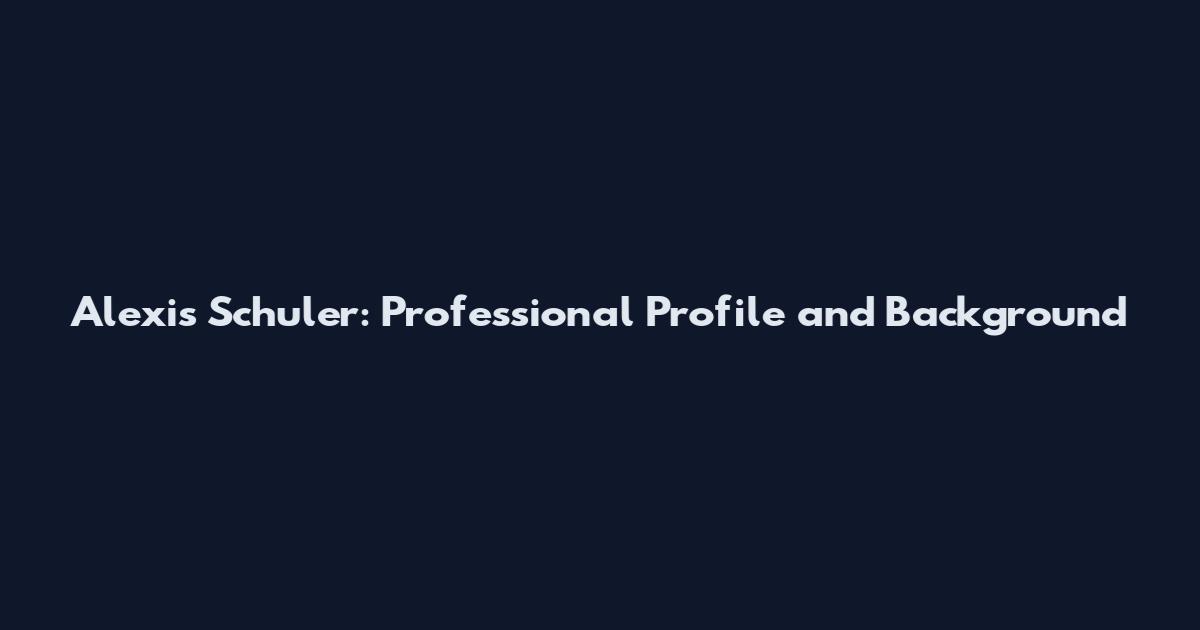 Alexis Schuler: Professional Profile and Background