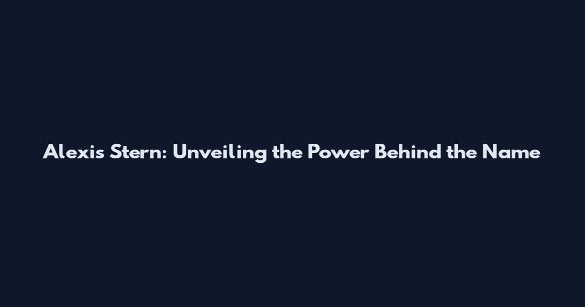 Alexis Stern: Unveiling the Power Behind the Name