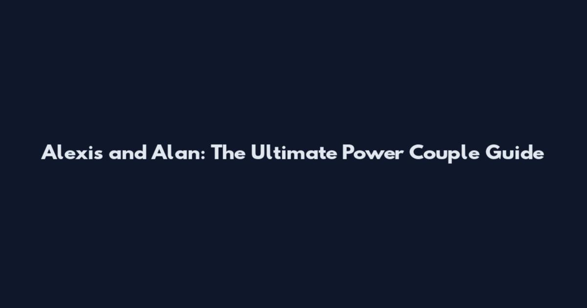 Alexis and Alan: The Ultimate Power Couple Guide