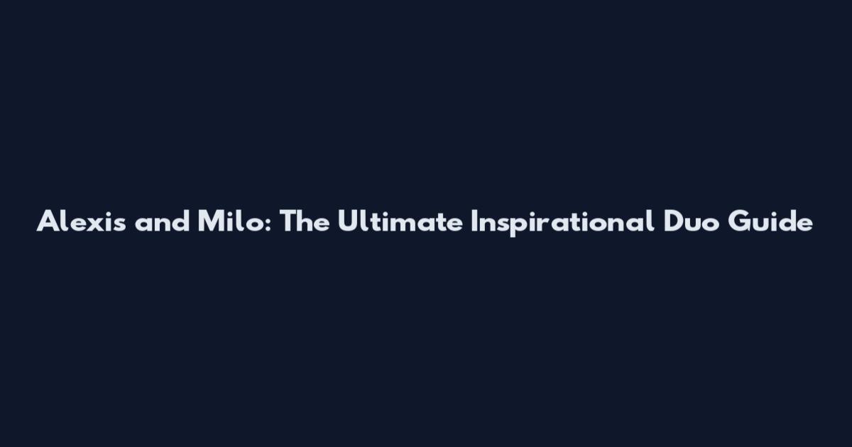 Alexis and Milo: The Ultimate Inspirational Duo Guide