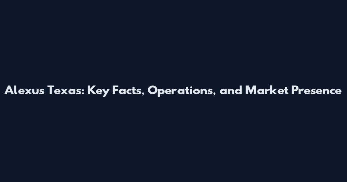Alexus Texas: Key Facts, Operations, and Market Presence