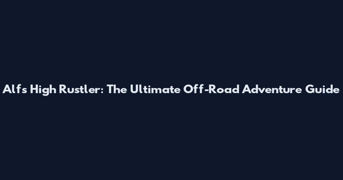 Alf's High Rustler: The Ultimate Off-Road Adventure Guide