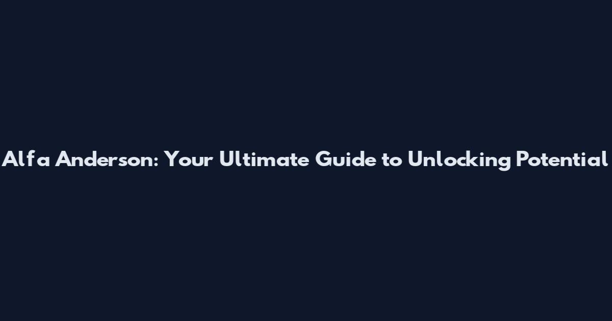 Alfa Anderson: Your Ultimate Guide to Unlocking Potential