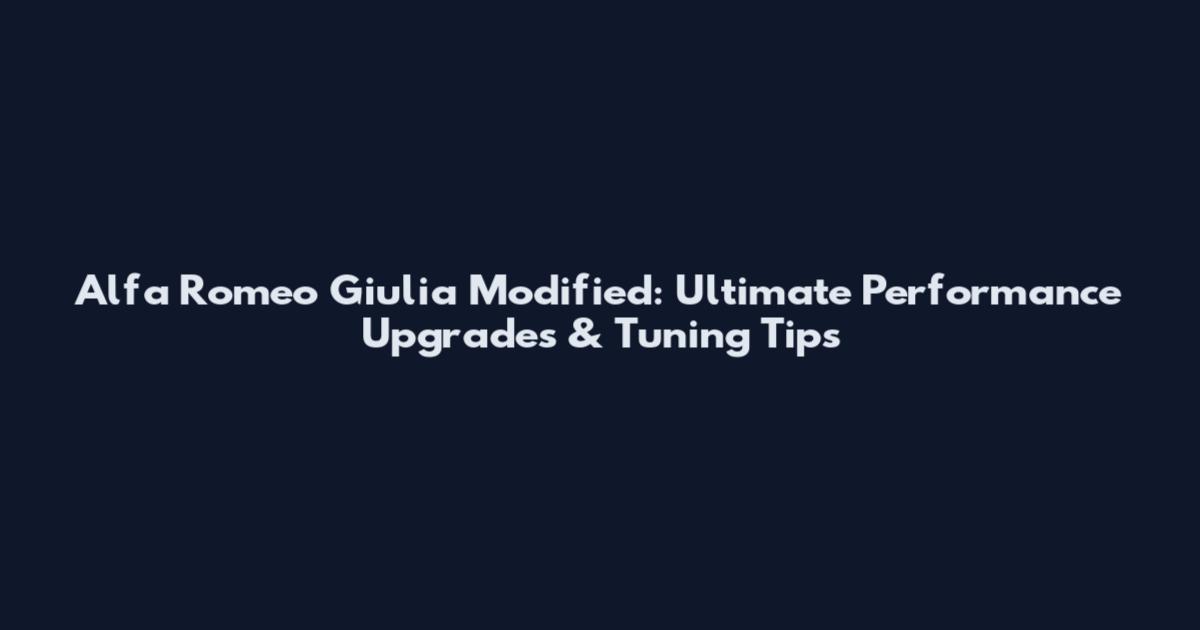 Alfa Romeo Giulia Modified: Ultimate Performance Upgrades & Tuning Tips