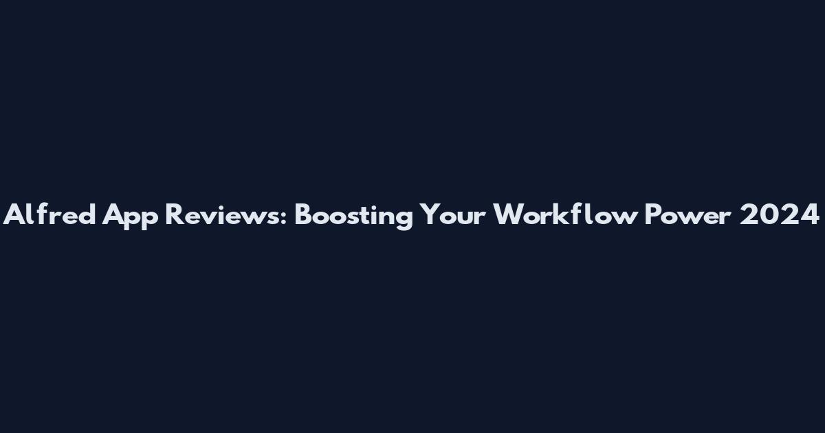 Alfred App Reviews: Boosting Your Workflow Power 2024