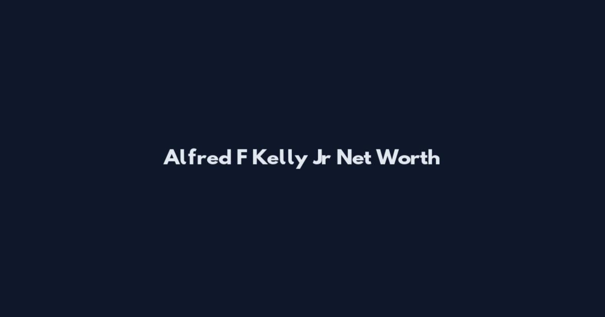 Alfred F Kelly Jr Net Worth