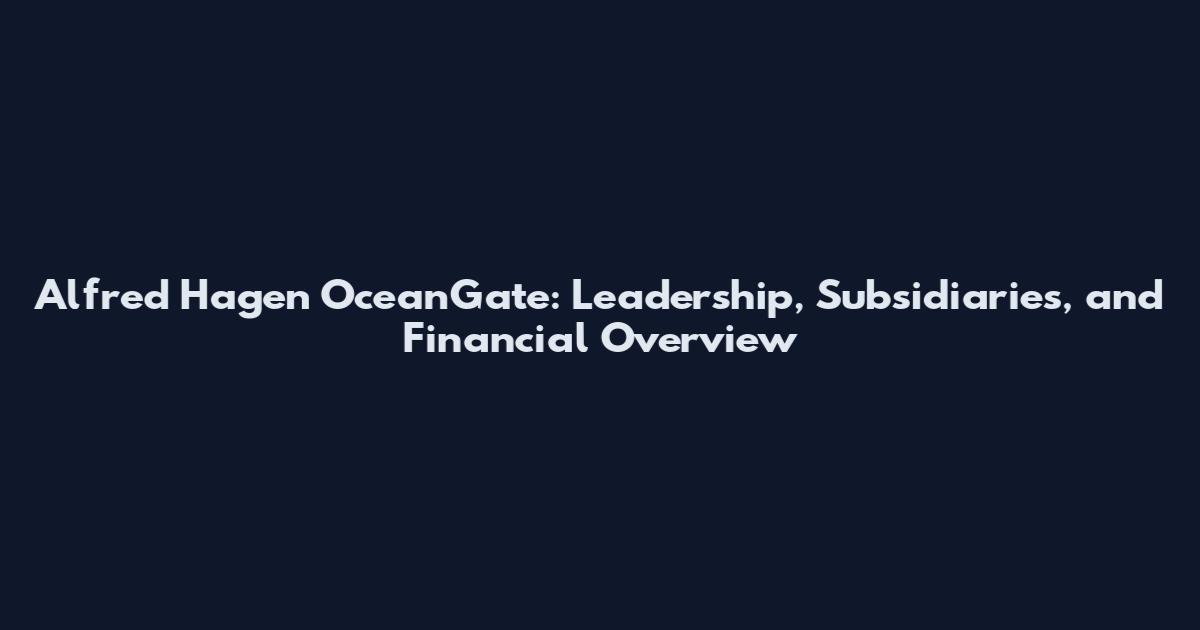 Alfred Hagen OceanGate: Leadership, Subsidiaries, and Financial Overview