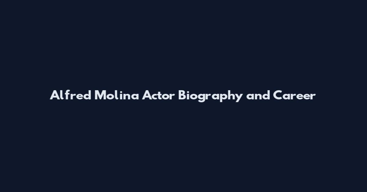 Alfred Molina Actor Biography and Career
