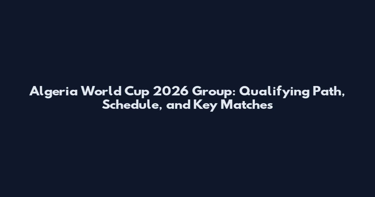Algeria World Cup 2026 Group: Qualifying Path, Schedule, and Key Matches
