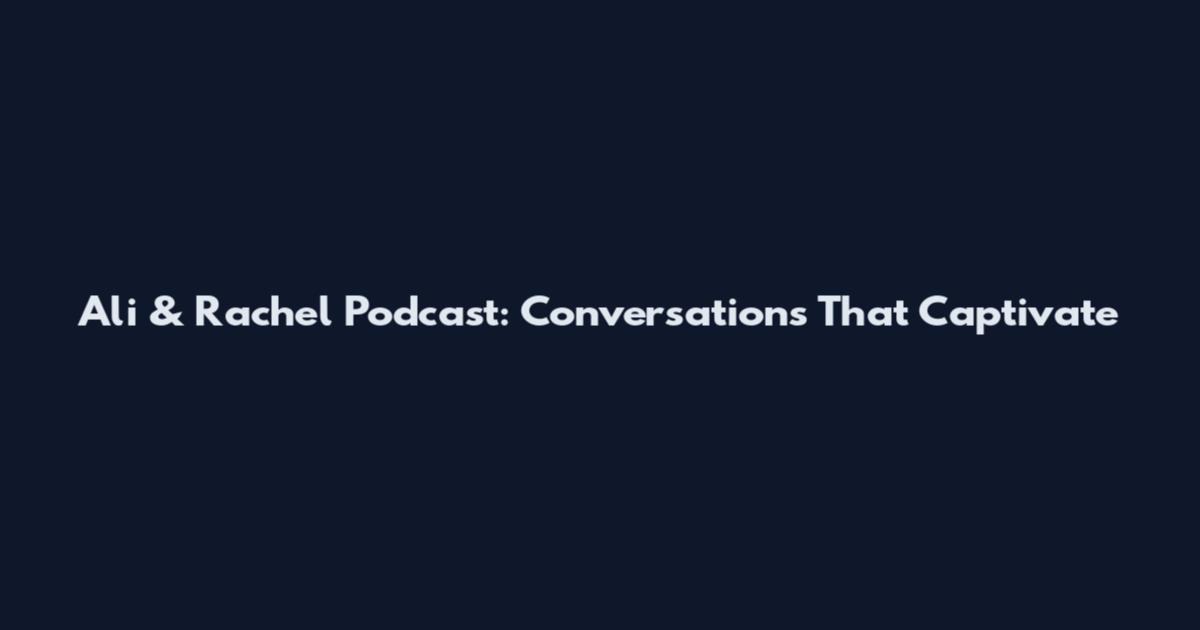 Ali & Rachel Podcast: Conversations That Captivate