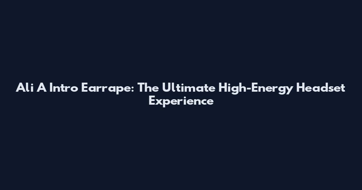 Ali A Intro Earrape: The Ultimate High-Energy Headset Experience