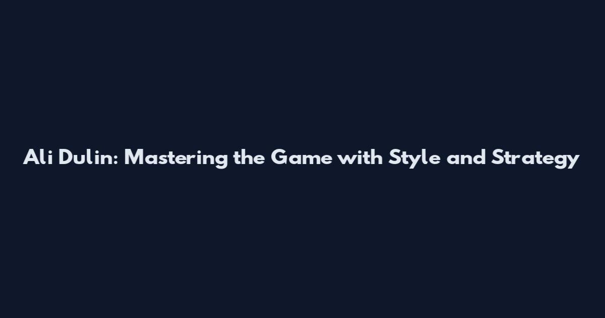 Ali Dulin: Mastering the Game with Style and Strategy