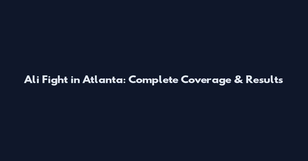 Ali Fight in Atlanta: Complete Coverage & Results