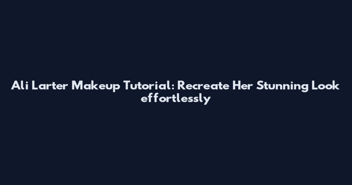 Ali Larter Makeup Tutorial: Recreate Her Stunning Look effortlessly