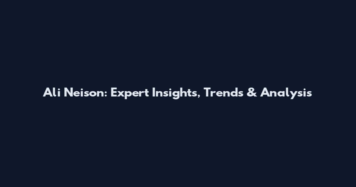 Ali Neison: Expert Insights, Trends & Analysis