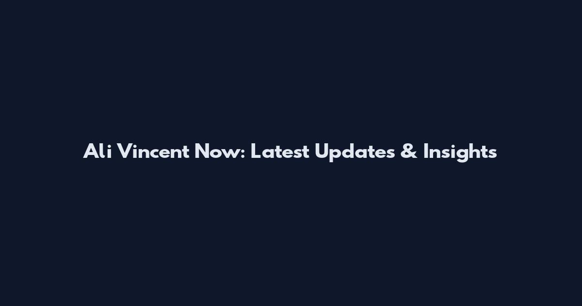 Ali Vincent Now: Latest Updates & Insights