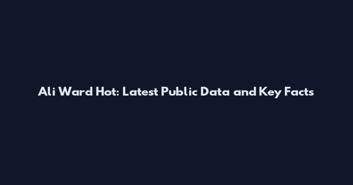 Ali Ward Hot: Latest Public Data and Key Facts