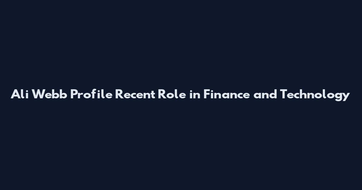 Ali Webb Profile Recent Role in Finance and Technology