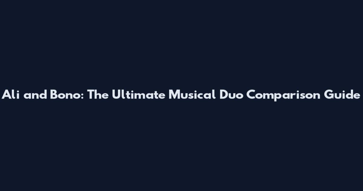 Ali and Bono: The Ultimate Musical Duo Comparison Guide