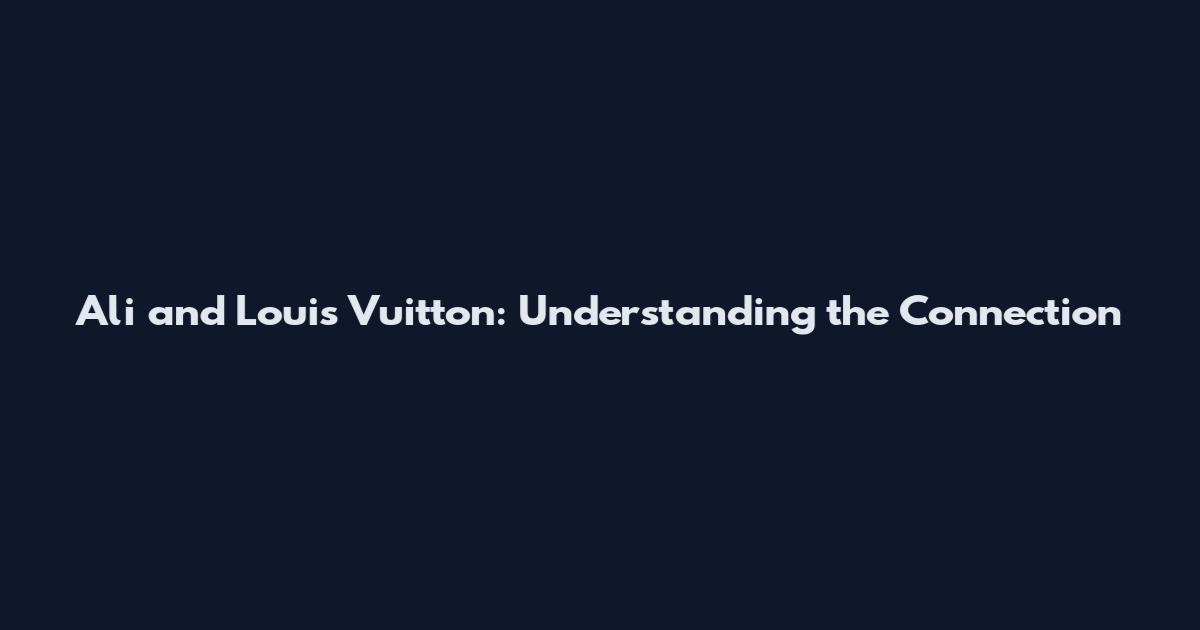 Ali and Louis Vuitton: Understanding the Connection