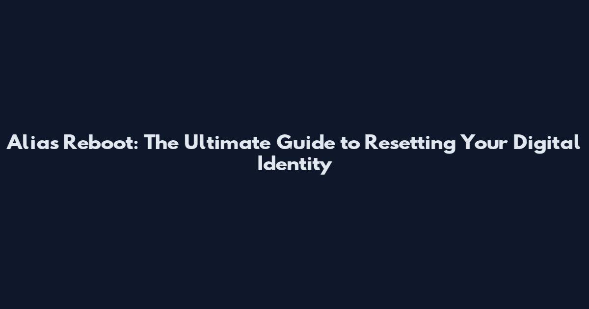 Alias Reboot: The Ultimate Guide to Resetting Your Digital Identity