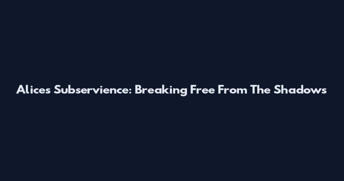 Alice's Subservience: Breaking Free From The Shadows