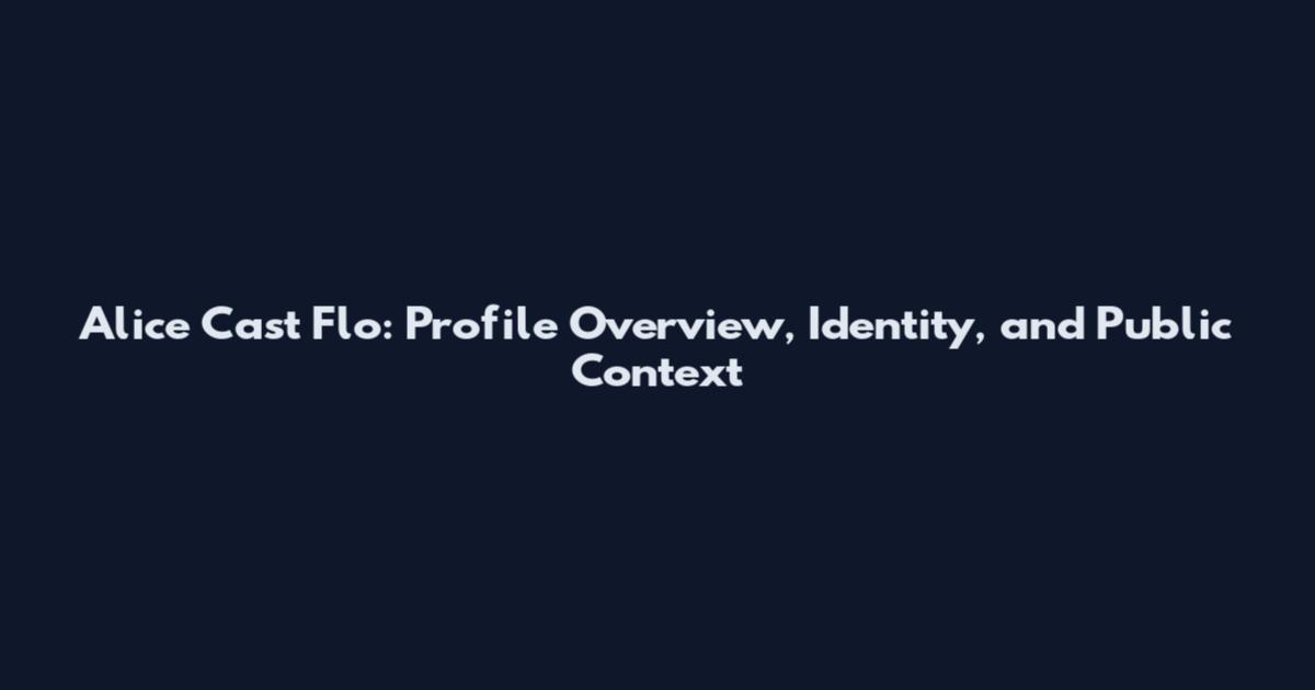 Alice Cast Flo: Profile Overview, Identity, and Public Context