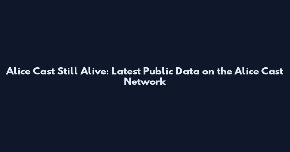 Alice Cast Still Alive: Latest Public Data on the Alice Cast Network