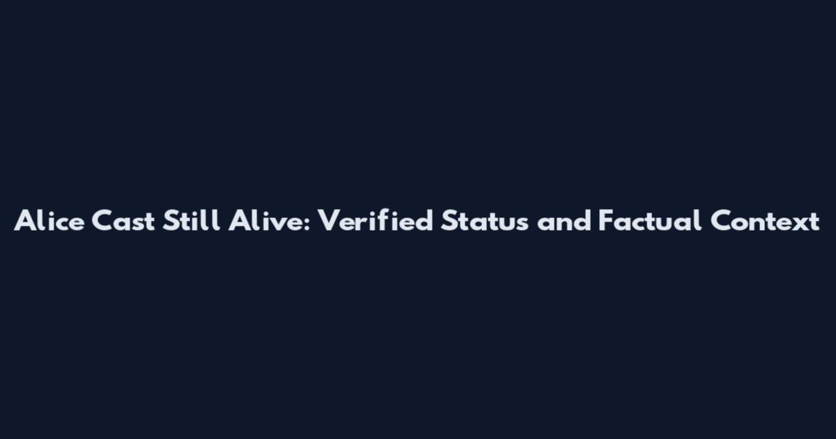 Alice Cast Still Alive: Verified Status and Factual Context