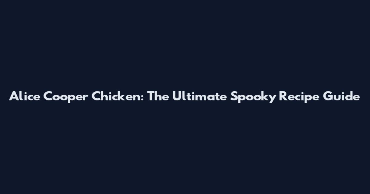 Alice Cooper Chicken: The Ultimate Spooky Recipe Guide