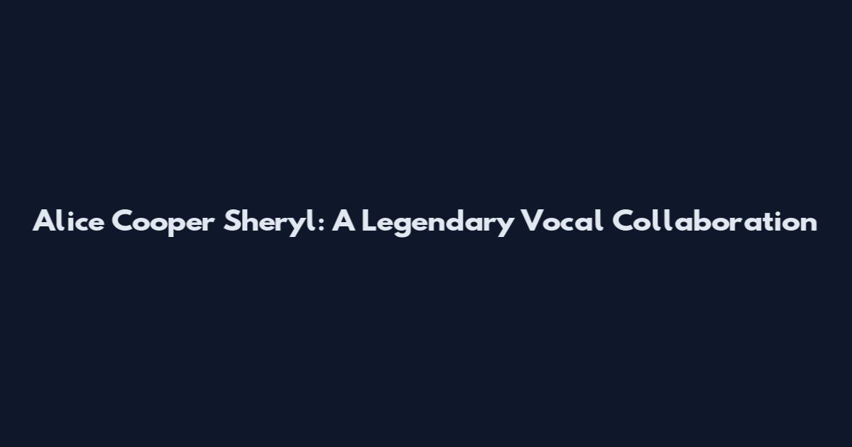 Alice Cooper Sheryl: A Legendary Vocal Collaboration