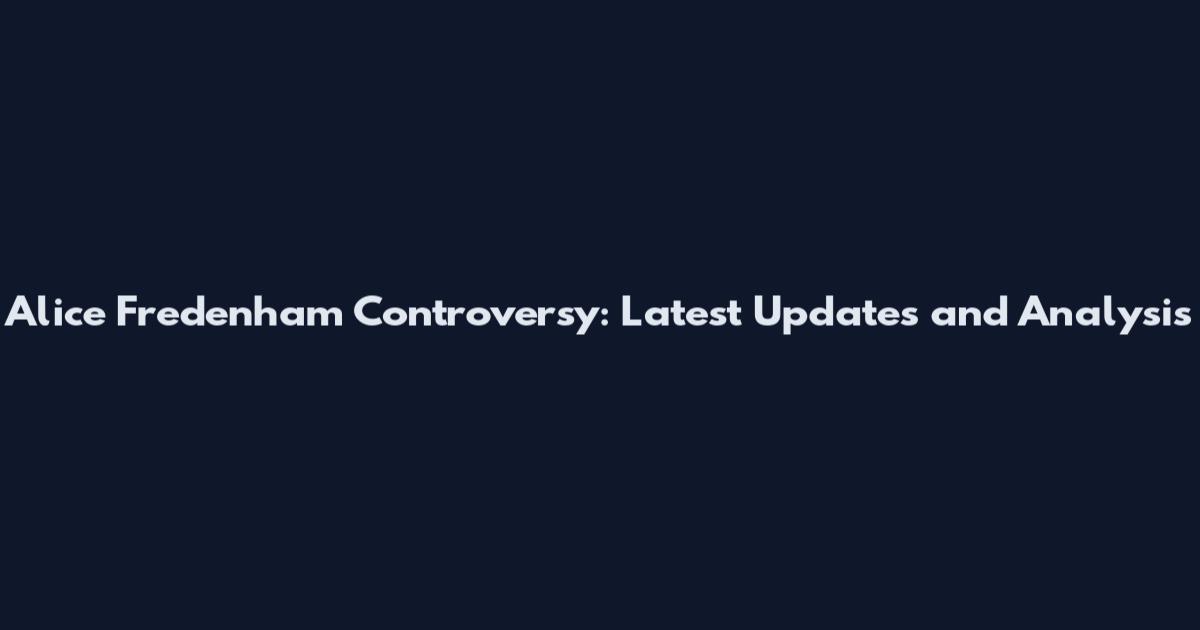 Alice Fredenham Controversy: Latest Updates and Analysis