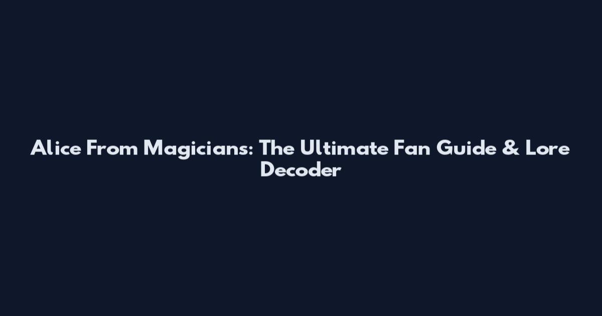 Alice From Magicians: The Ultimate Fan Guide & Lore Decoder