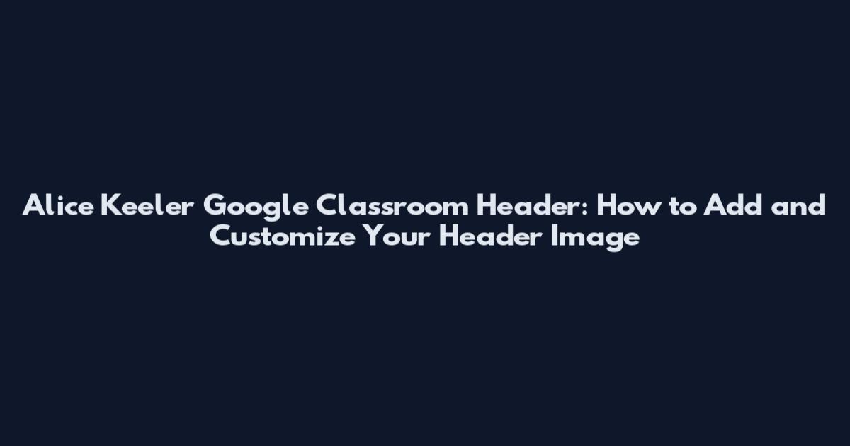 Alice Keeler Google Classroom Header: How to Add and Customize Your Header Image