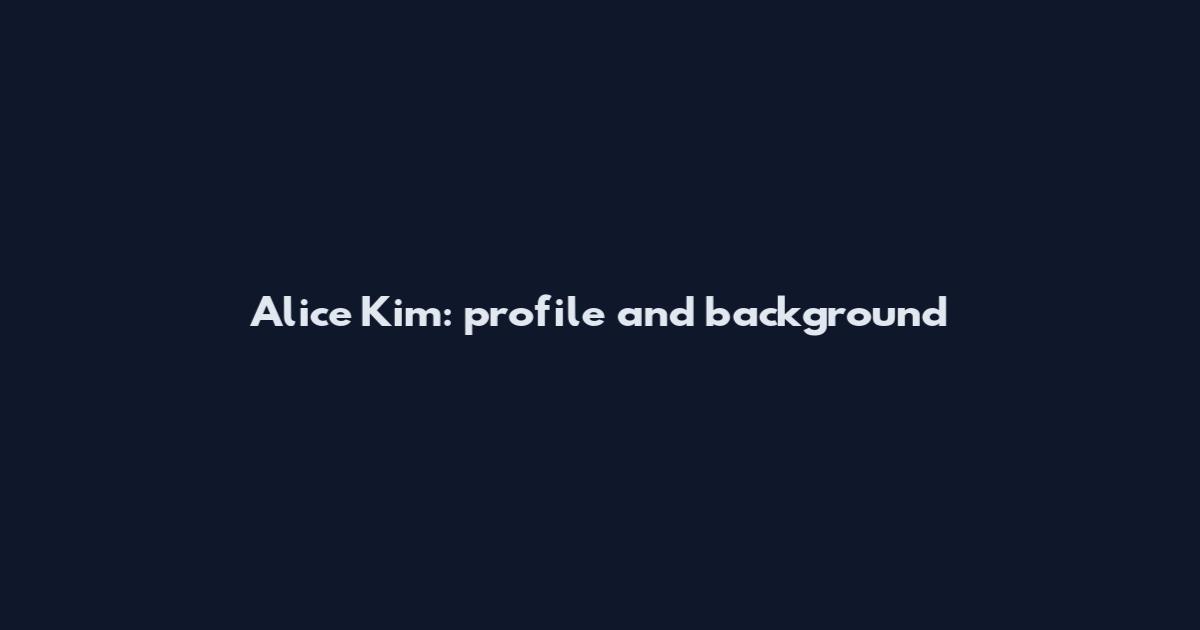 Alice Kim: profile and background